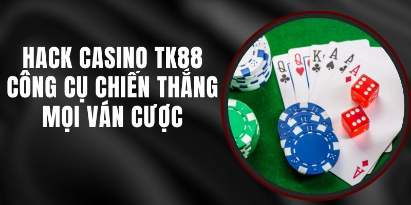 Hack Casino TK88 - Công Cụ Chiến Thắng Mọi Ván Cược