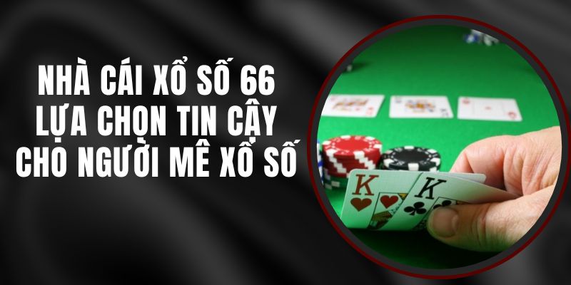 Nhà Cái Xổ Số 66 - Lựa Chọn Tin Cậy Cho Người Mê Xổ Số