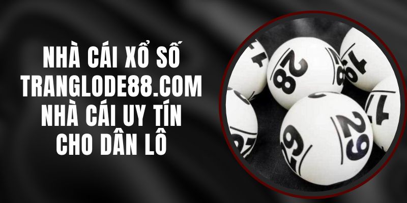 Nhà Cái Xổ Số Tranglode88.com - Nhà Cái Uy Tín Cho Dân Lô