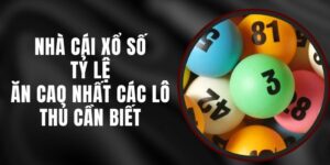 Nhà Cái Xổ Số Tỷ Lệ Ăn Cao Nhất Các Lô Thủ Cần Biết