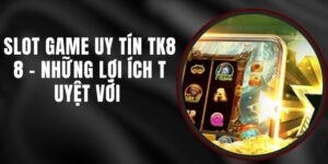 Slot Game Uy Tín TK88 - Những Lợi Ích Tuyệt Vời