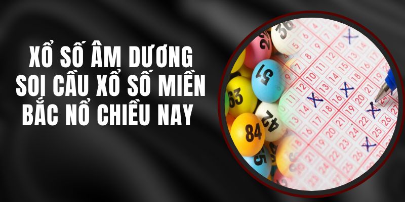 Xổ Số Âm Dương - Soi Cầu Xổ Số Miền Bắc Nổ Chiều Nay